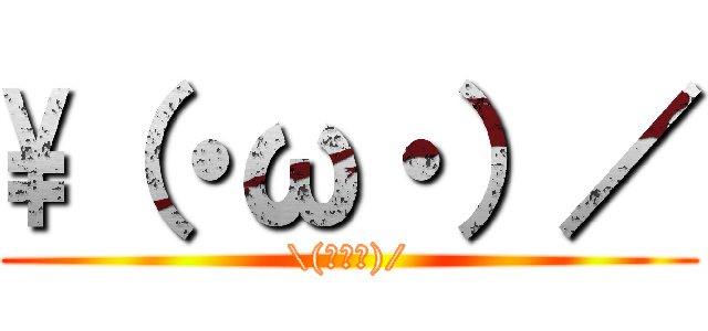 \（・ω・）／ (\(・ω・)/)