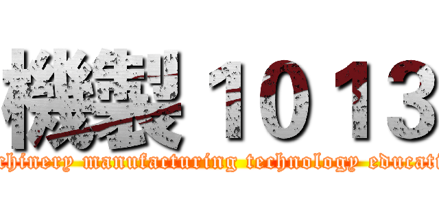 機製１０１３ (Machinery manufacturing technology education)