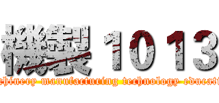 機製１０１３ (Machinery manufacturing technology education)