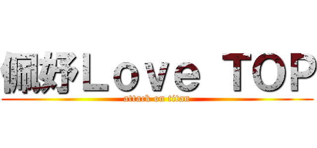 佩妤Ｌｏｖｅ ＴＯＰ (attack on titan)