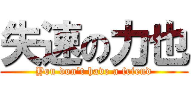 失速の力也 (You don't have a friend)