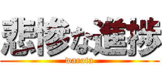 悲惨な進捗 (warota)