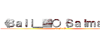 《Ｂａｌｌ＿■○｛Ｓａｉｍａｉ｝€ (On M.4B)
