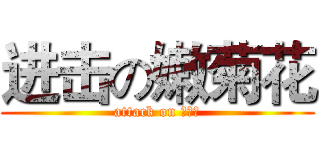 进击の嫩菊花 (attack on 皮燕儿)
