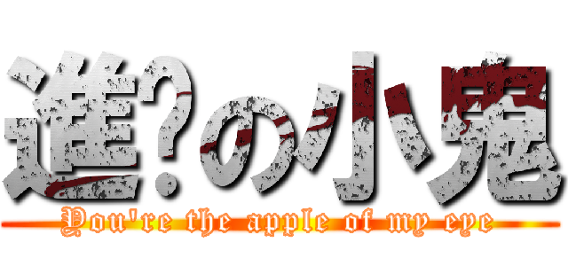 進擊の小鬼 (You\'re the apple of my eye)