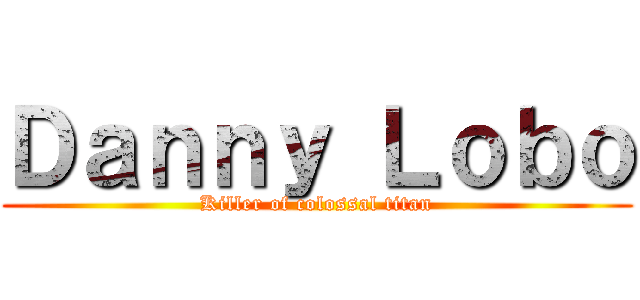 Ｄａｎｎｙ Ｌｏｂｏ (Killer of colossal titan)