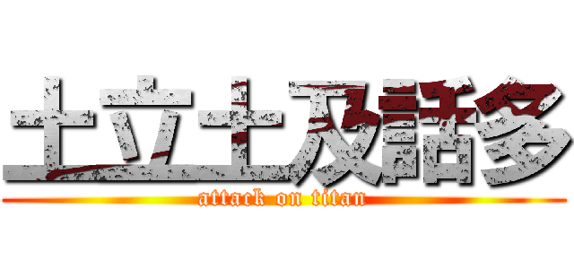 土立土及話多 (attack on titan)