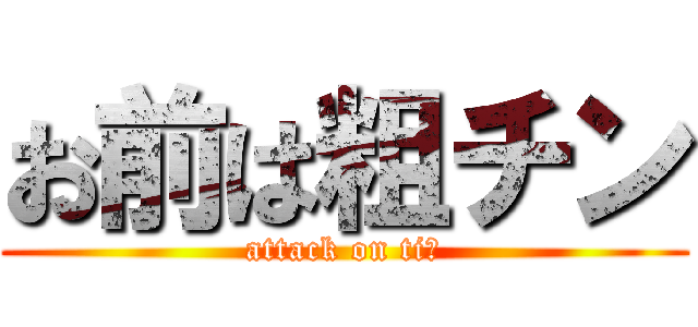 お前は粗チン (attack on tiｎ)