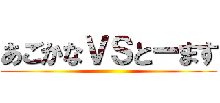 あごかなＶＳとーます ()