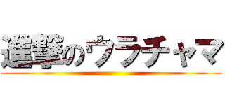 進撃のウラチャマ ()
