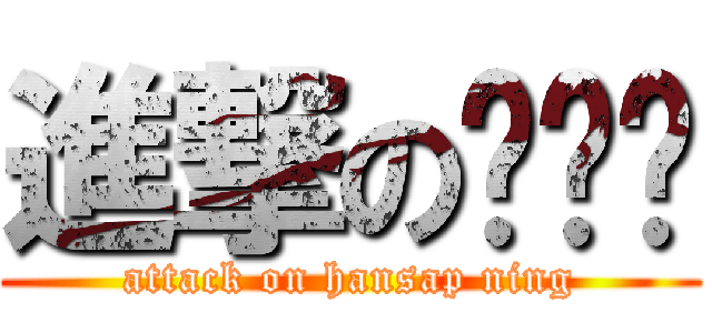 進撃の变态宁 (attack on hansap ning)