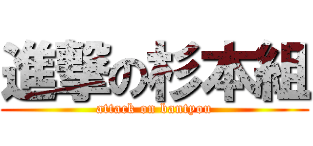 進撃の杉本組 (attack on bantyou)