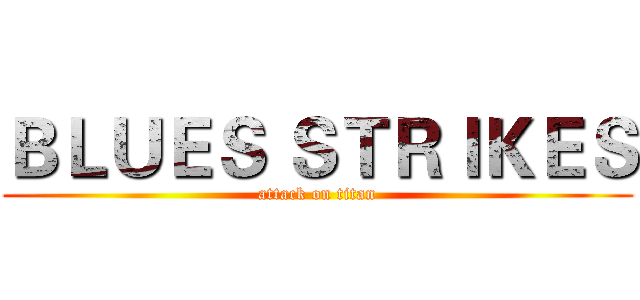ＢＬＵＥＳ ＳＴＲＩＫＥＳ (attack on titan)