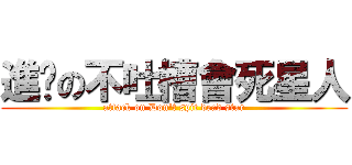 進擊の不吐槽會死星人 (attack on Don\'t spit dead star)