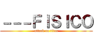 －－－ＦＩＳＩＣＯ (attack on titan)