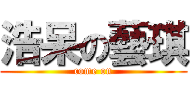 浩呆の藝琪 (come on)