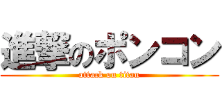 進撃のポンコン (attack on titan)