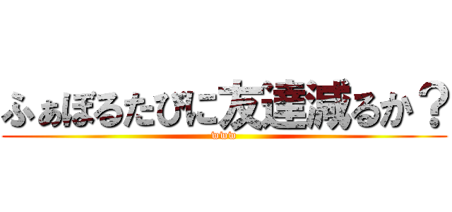 ふぁぼるたびに友達減るか？ (www)