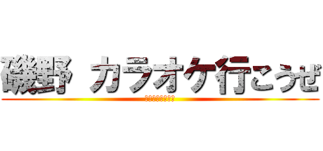 磯野 カラオケ行こうぜ (めっちゃ暇だから)