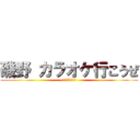 磯野 カラオケ行こうぜ (めっちゃ暇だから)