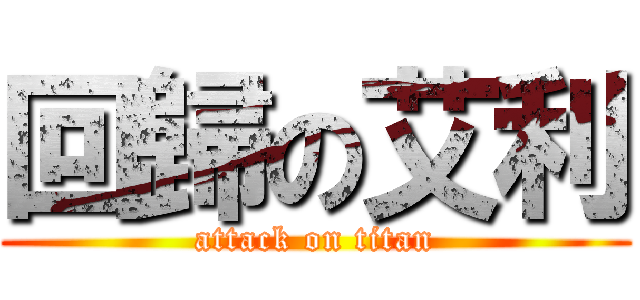 回歸の艾利 (attack on titan)
