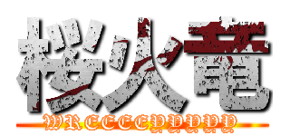 桜火竜 (WREEEEYYYYY)