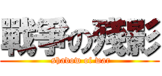 戰爭の殘影 ( shadow of war)