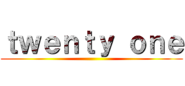 ｔｗｅｎｔｙ ｏｎｅ ()