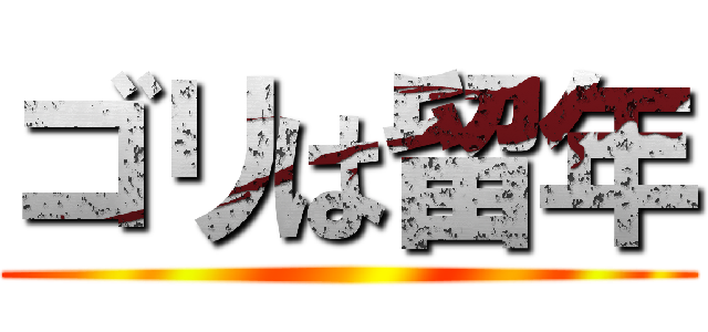 ゴリは留年 ()