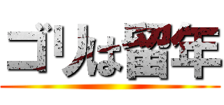 ゴリは留年 ()
