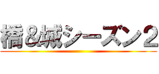 橋＆城シーズン２ ()
