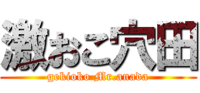 激おこ穴田 (gekioko Mr.anada)