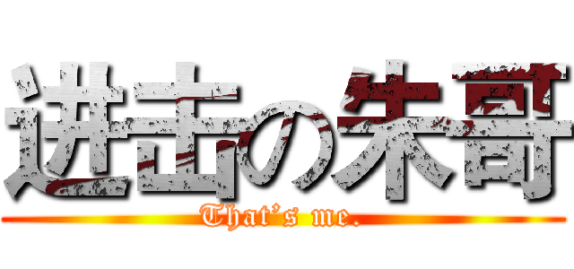 进击の朱哥 (That’s me.)