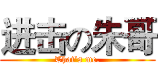 进击の朱哥 (That’s me.)