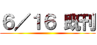 ６／１６ 既刊 ()