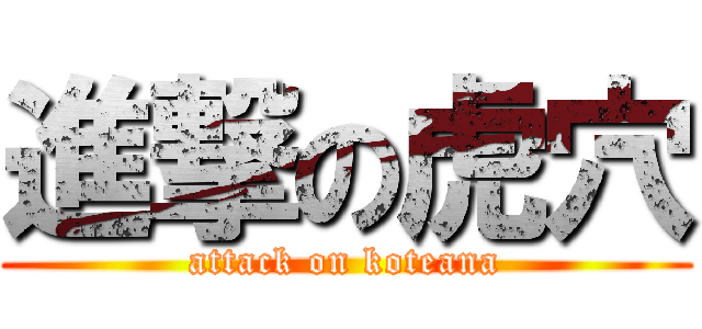 進撃の虎穴 (attack on koteana)