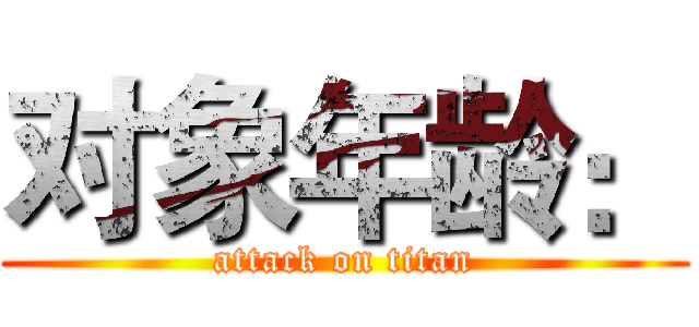 对象年龄： (attack on titan)