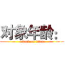 对象年龄： (attack on titan)