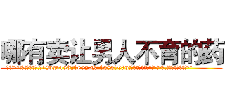 哪有卖让男人不育的药 (哪有卖让男人不育的药【电.话186x0156x9662-Q194843976林氏药业】我们做的是长期生意,靠的是老客户长期支持
参考消息网2月20日报道 韩媒称，“剩女多、离婚率高的城市，房价一定会上涨。”这是中国经济学家金岩石2016年12月参加在上海举行的房地产相关论坛时说的话。
)