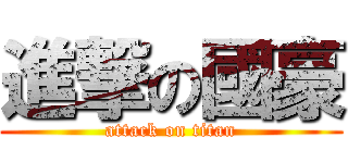 進撃の國豪 (attack on titan)