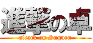 進撃の卓 (attack on Suguru)