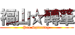 福山☆轉筆 (Pen Spinning )