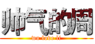 帅气的周 (wu love li)