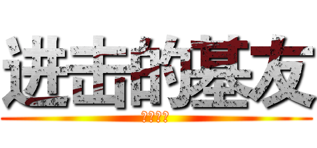 进击的基友 (基友万岁)