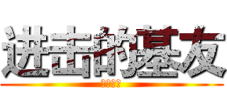 进击的基友 (基友万岁)