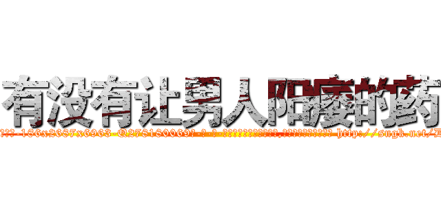 有没有让男人阳痿的药 (有没有让男人阳痿的药【电-186x2687x6963-Q278180069元-吉-药-业】我们做的是长期生意,靠的是老客户长期支持 http://sngk.net/DmqseY
)