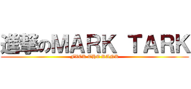 進撃のＭＡＲＫ ＴＡＲＫ (FXCK THE RANK)