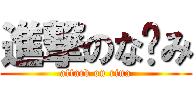 進撃のな〜み (attack on rina)