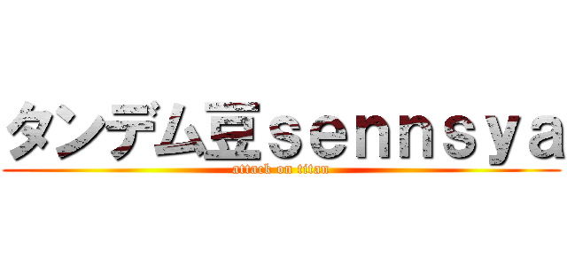 タンデム豆ｓｅｎｎｓｙａ (attack on titan)