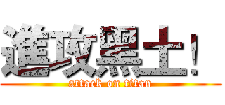 進攻黑土！ (attack on titan)